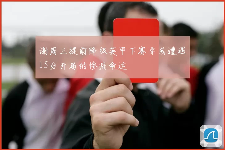 谢周三提前降级英甲下赛季或遭遇15分开局的惨痛命运