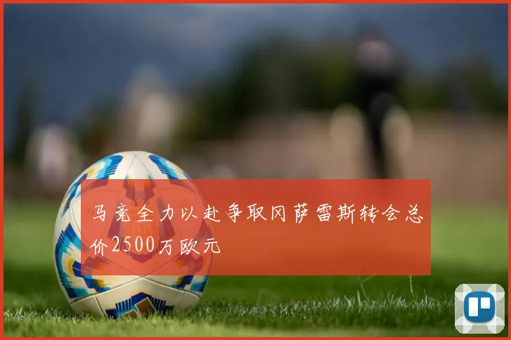 马竞全力以赴争取冈萨雷斯转会总价2500万欧元