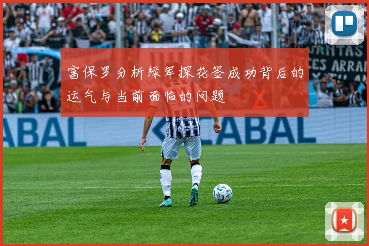 富保罗分析绿军探花签成功背后的运气与当前面临的问题