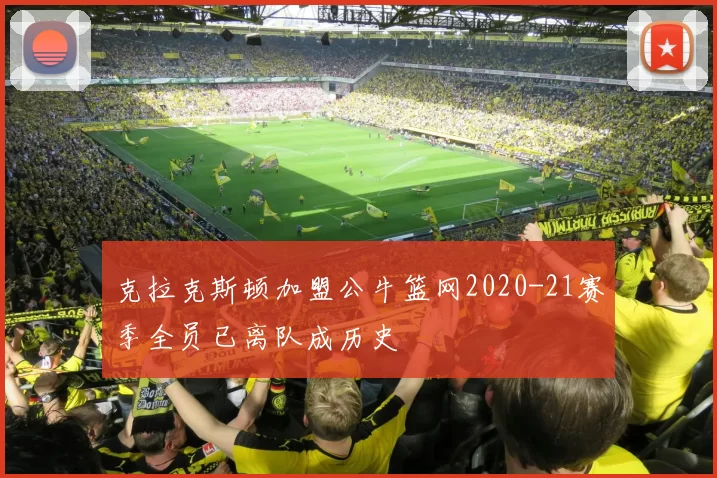 克拉克斯顿加盟公牛篮网2020-21赛季全员已离队成历史