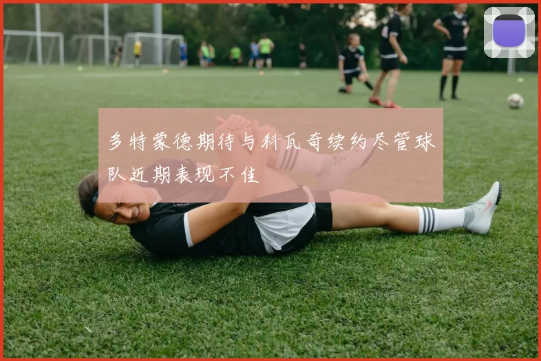 多特蒙德期待与科瓦奇续约尽管球队近期表现不佳