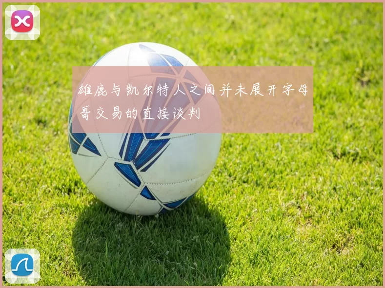 雄鹿与凯尔特人之间并未展开字母哥交易的直接谈判