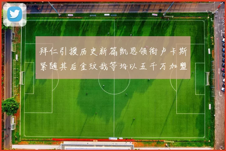 拜仁引援历史新篇凯恩领衔卢卡斯紧随其后金玟哉等均以五千万加盟