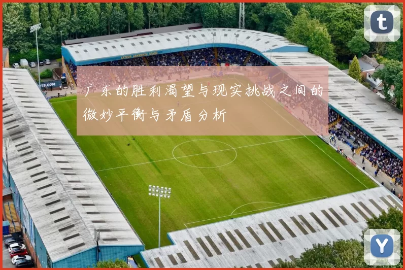 广东的胜利渴望与现实挑战之间的微妙平衡与矛盾分析