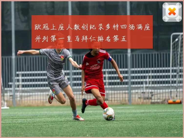 欧冠上座人数创纪录多特四场满座并列第一皇马拜仁排名第五
