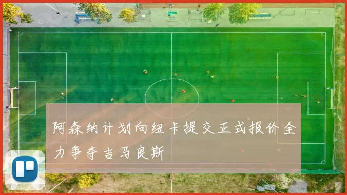 阿森纳计划向纽卡提交正式报价全力争夺吉马良斯